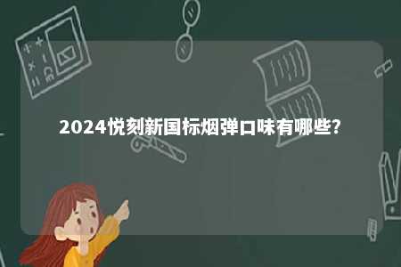 2024悦刻新国标烟弹口味有哪些
？ 